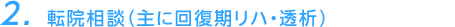 2. 転院相談（主に回復期リハ・透析）