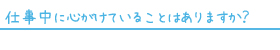 仕事中に心がけていることは？