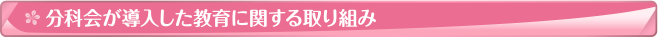 分科会が導入した教育に関する取り組み