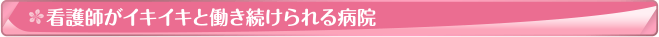 看護師がイキイキと働き続けられる病院