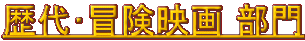 ADVENTURE MOVIE <歴代・冒険映画> 部門 ADVENTURE MOVIE <歴代・冒険映画> 部門