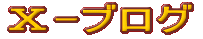 Ⅹ-ブログ (クロス・ブログ) ≪ CLICK! PLEASE ≫