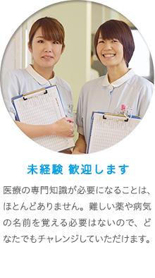 未経験でも歓迎します　医療の専門知識が必要になることは、ほとんどありません。難しい薬や病気の名前を覚える必要はないので、どなたでもチャレンジしていただけます。